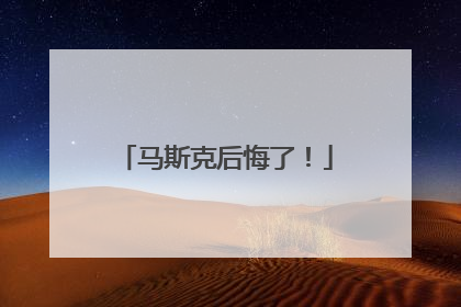 马斯克后悔了！